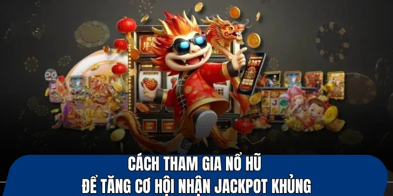 Cách tham gia nổ hũ để tăng cơ hội nhận jackpot khủng